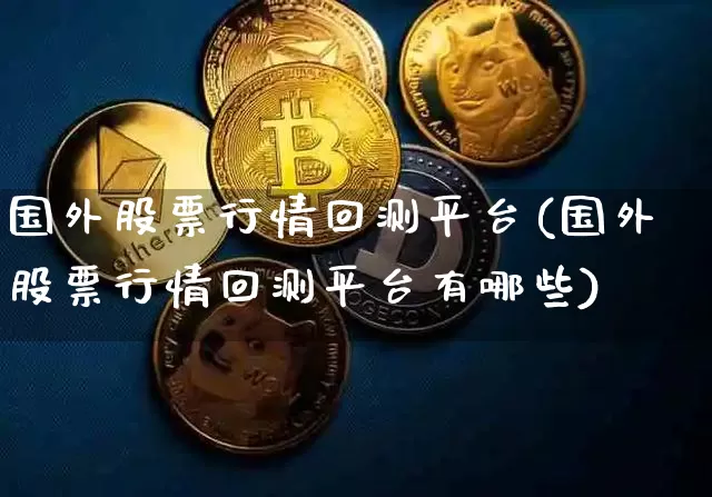 国外股票行情回测平台(国外股票行情回测平台有哪些)_https://www.czytfl.com_期货行情_第1张