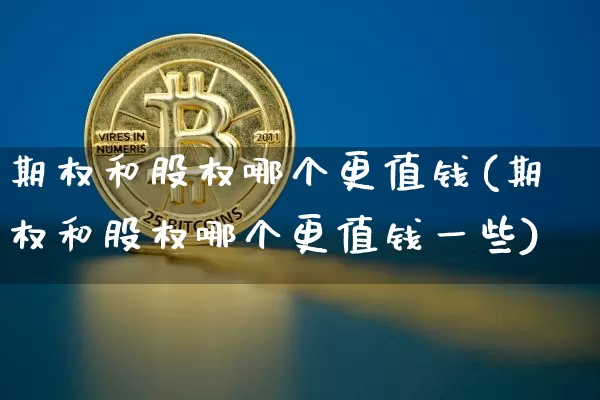 期权和股权哪个更值钱(期权和股权哪个更值钱一些)_https://www.czytfl.com_期货价格_第1张