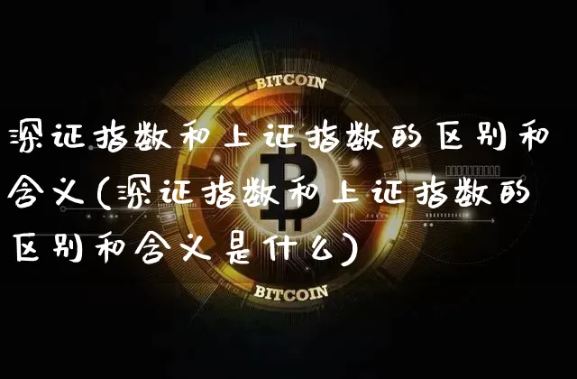深证指数和上证指数的区别和含义(深证指数和上证指数的区别和含义是什么)_https://www.czytfl.com_期货走势_第1张