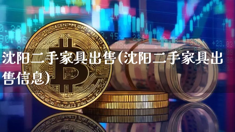 沈阳二手家具出售(沈阳二手家具出售信息)_https://www.czytfl.com_期货_第1张