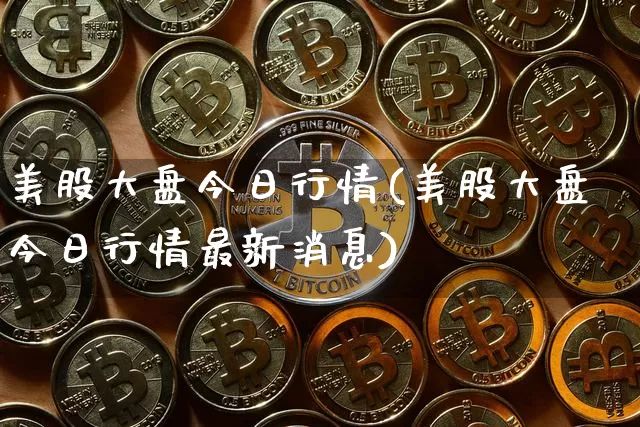 美股大盘今日行情(美股大盘今日行情最新消息)_https://www.czytfl.com_期货走势_第1张