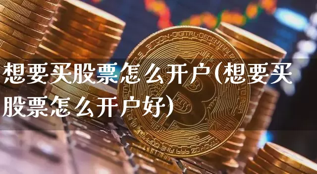 想要买股票怎么开户(想要买股票怎么开户好)_https://www.czytfl.com_期货走势_第1张