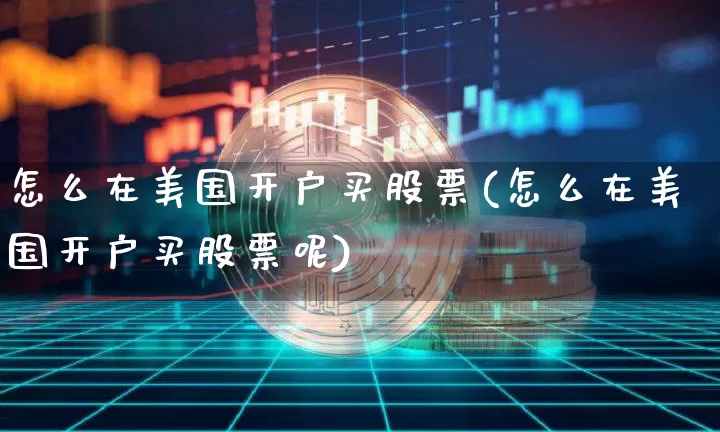 怎么在美国开户买股票(怎么在美国开户买股票呢)_https://www.czytfl.com_期货走势_第1张
