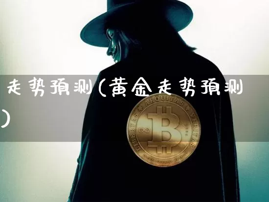 走势预测(黄金走势预测)_https://www.czytfl.com_期货走势_第1张