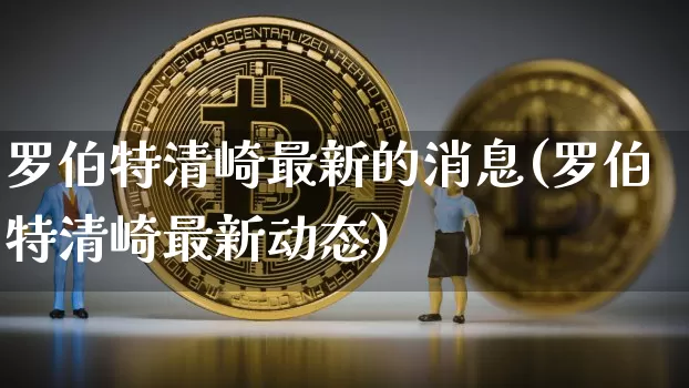 罗伯特清崎最新的消息(罗伯特清崎最新动态)_https://www.czytfl.com_期货行情_第1张