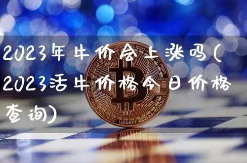 2023年牛价会上涨吗(2023活牛价格今日价格查询)_https://www.czytfl.com_期货走势_第1张