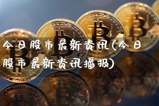 今日股市最新资讯(今日股市最新资讯播报)_https://www.czytfl.com_期货走势_第1张