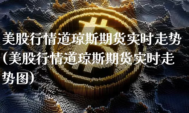 美股行情道琼斯期货实时走势(美股行情道琼斯期货实时走势图)_https://www.czytfl.com_期货走势_第1张