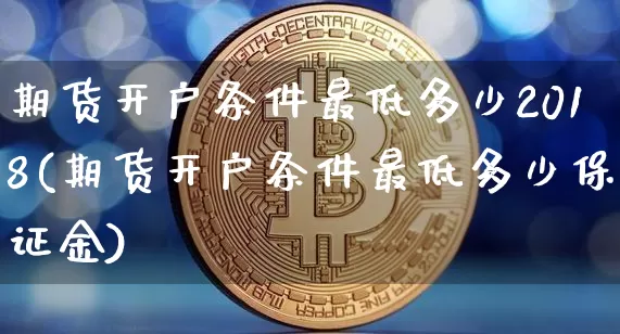 期货开户条件最低多少2018(期货开户条件最低多少保证金)_https://www.czytfl.com_期货价格_第1张