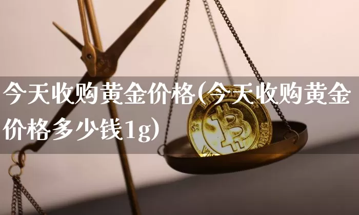 今天收购黄金价格(今天收购黄金价格多少钱1g)_https://www.czytfl.com_期货价格_第1张