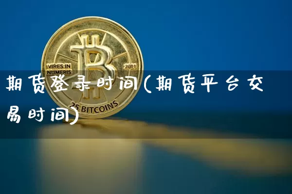 期货登录时间(期货平台交易时间)_https://www.czytfl.com_期货交易_第1张