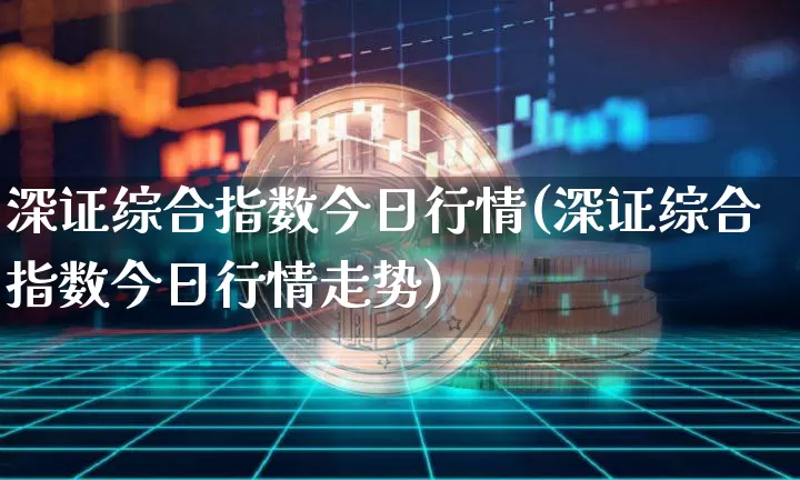 深证综合指数今日行情(深证综合指数今日行情走势)_https://www.czytfl.com_期货价格_第1张