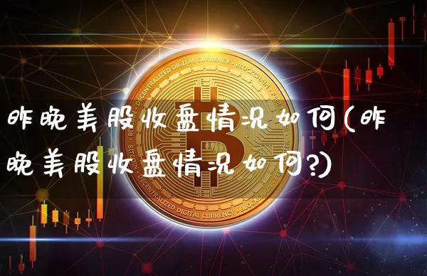 昨晚美股收盘情况如何(昨晚美股收盘情况如何?)_https://www.czytfl.com_期货价格_第1张