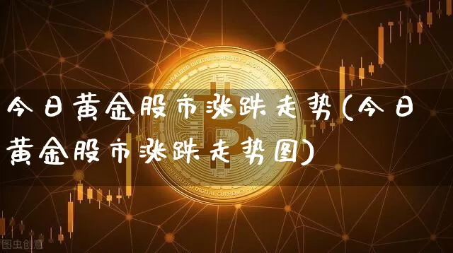 今日黄金股市涨跌走势(今日黄金股市涨跌走势图)_https://www.czytfl.com_期货价格_第1张