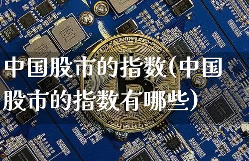 中国股市的指数(中国股市的指数有哪些)_https://www.czytfl.com_期货_第1张