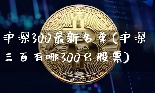 沪深300最新名单(沪深三百有哪300只股票)_https://www.czytfl.com_期货走势_第1张