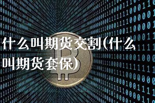 什么叫期货交割(什么叫期货套保)_https://www.czytfl.com_期货交易_第1张