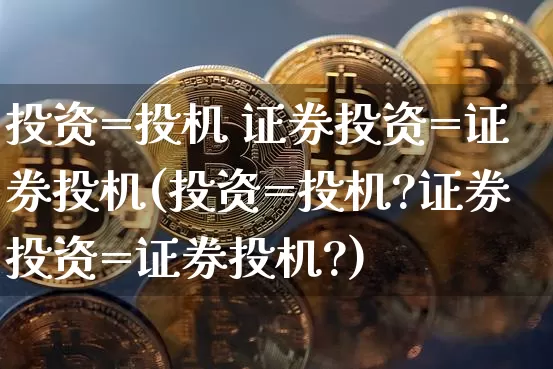 投资=投机 证券投资=证券投机(投资=投机?证券投资=证券投机?)_https://www.czytfl.com_期货_第1张