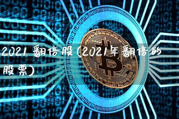 2021 翻倍股(2021年翻倍的股票)_https://www.czytfl.com_期货价格_第1张