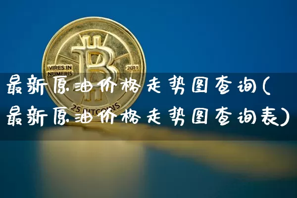 最新原油价格走势图查询(最新原油价格走势图查询表)_https://www.czytfl.com_期货行情_第1张