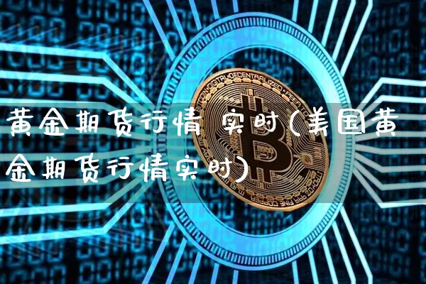 黄金期货行情 实时(美国黄金期货行情实时)_https://www.czytfl.com_期货价格_第1张