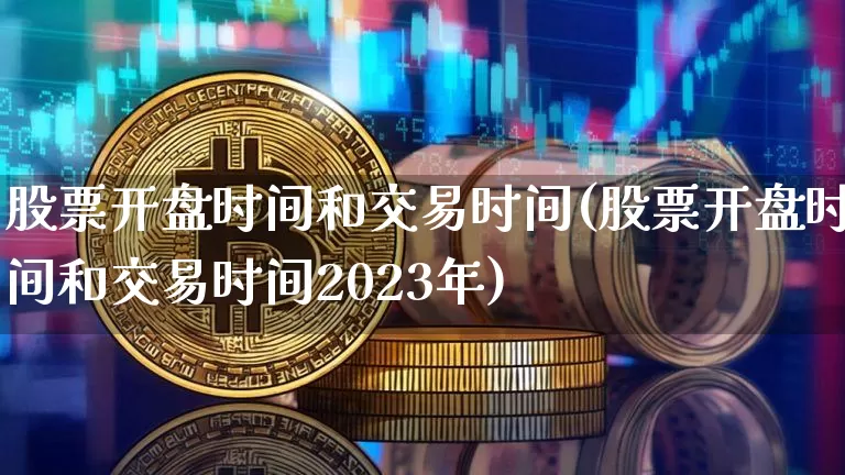 股票开盘时间和交易时间(股票开盘时间和交易时间2023年)_https://www.czytfl.com_期货_第1张