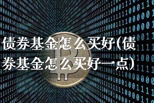 债券基金怎么买好(债券基金怎么买好一点)_https://www.czytfl.com_期货价格_第1张