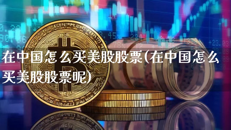在中国怎么买美股股票(在中国怎么买美股股票呢)_https://www.czytfl.com_期货走势_第1张