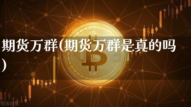 期货万群(期货万群是真的吗)_https://www.czytfl.com_期货行情_第1张