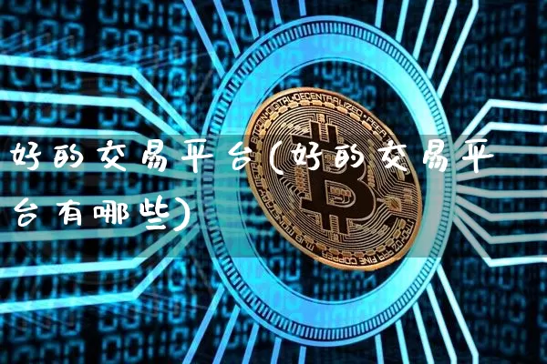 好的交易平台(好的交易平台有哪些)_https://www.czytfl.com_期货行情_第1张
