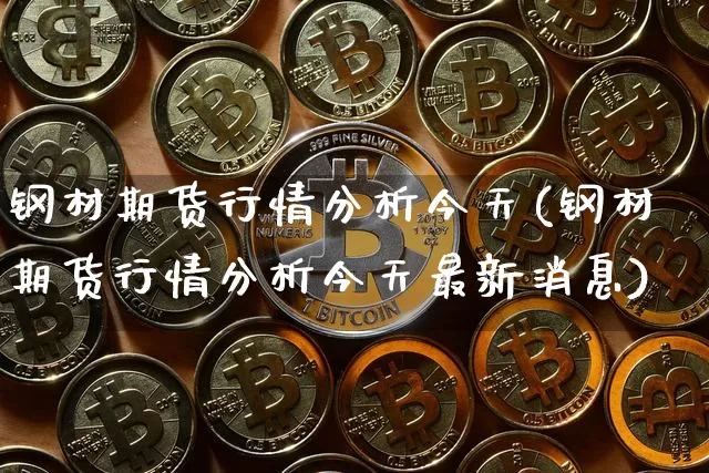 钢材期货行情分析今天(钢材期货行情分析今天最新消息)_https://www.czytfl.com_期货行情_第1张