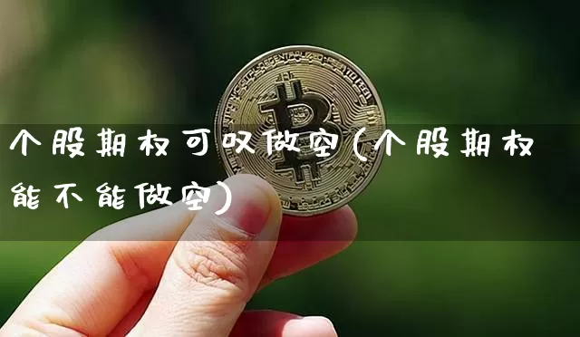 个股期权可叹做空(个股期权能不能做空)_https://www.czytfl.com_期货行情_第1张