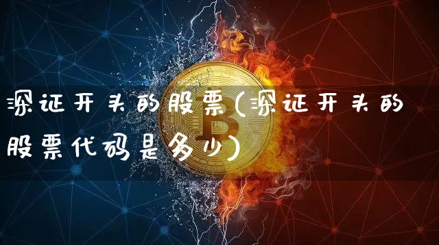 深证开头的股票(深证开头的股票代码是多少)_https://www.czytfl.com_期货价格_第1张