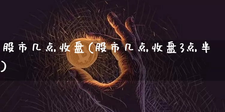 股市几点收盘(股市几点收盘3点半)_https://www.czytfl.com_期货走势_第1张