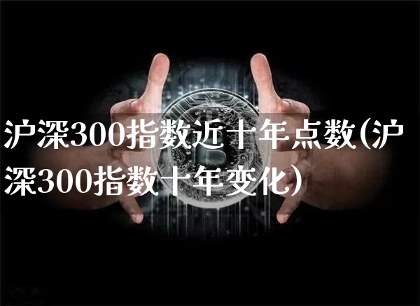 沪深300指数近十年点数(沪深300指数十年变化)_https://www.czytfl.com_期货行情_第1张