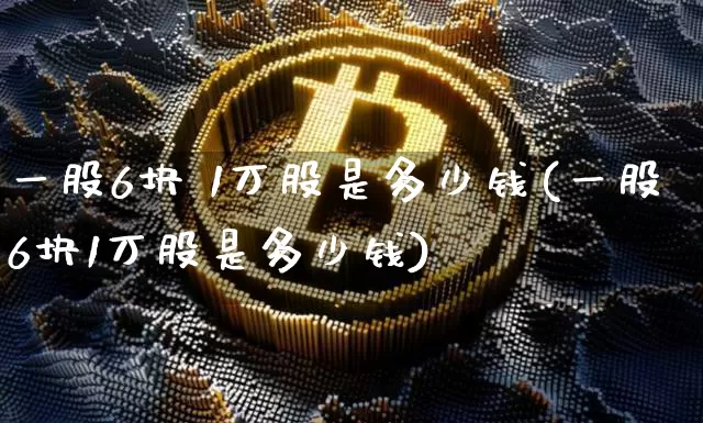 一股6块 1万股是多少钱(一股6块1万股是多少钱)_https://www.czytfl.com_期货行情_第1张