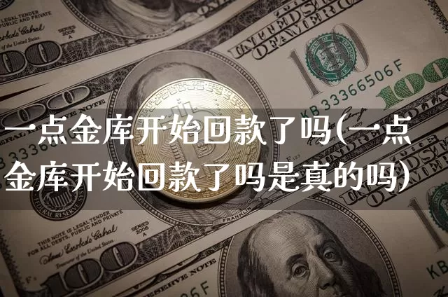 一点金库开始回款了吗(一点金库开始回款了吗是真的吗)_https://www.czytfl.com_期货价格_第1张