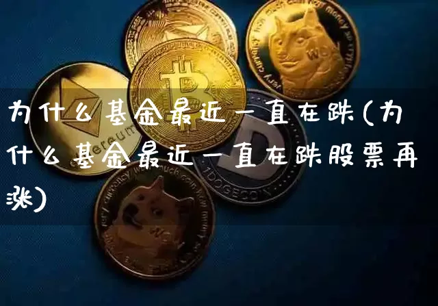为什么基金最近一直在跌(为什么基金最近一直在跌股票再涨)_https://www.czytfl.com_期货行情_第1张