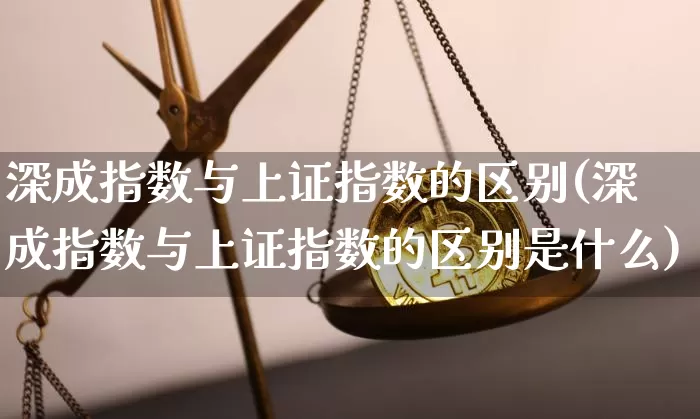 深成指数与上证指数的区别(深成指数与上证指数的区别是什么)_https://www.czytfl.com_期货价格_第1张