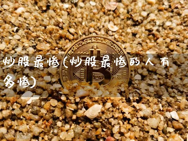 炒股最惨(炒股最惨的人有多惨)_https://www.czytfl.com_期货走势_第1张