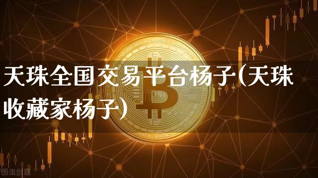 天珠全国交易平台杨子(天珠收藏家杨子)_https://www.czytfl.com_期货行情_第1张