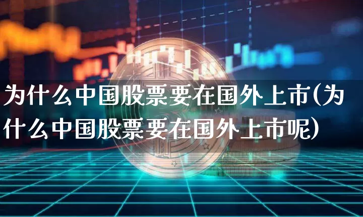 为什么中国股票要在国外上市(为什么中国股票要在国外上市呢)_https://www.czytfl.com_期货走势_第1张