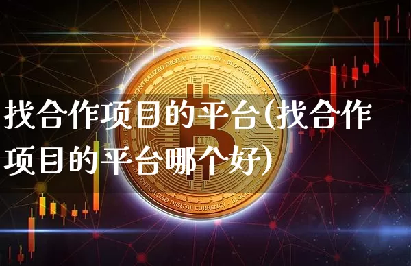 找合作项目的平台(找合作项目的平台哪个好)_https://www.czytfl.com_期货价格_第1张