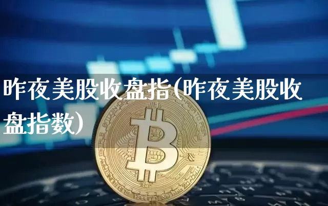 昨夜美股收盘指(昨夜美股收盘指数)_https://www.czytfl.com_期货_第1张