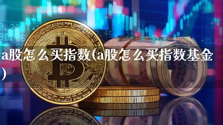 a股怎么买指数(a股怎么买指数基金)_https://www.czytfl.com_期货_第1张