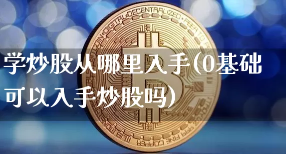 学炒股从哪里入手(0基础可以入手炒股吗)_https://www.czytfl.com_期货_第1张