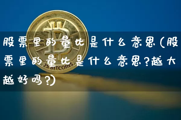 股票里的量比是什么意思(股票里的量比是什么意思?越大越好吗?)_https://www.czytfl.com_期货行情_第1张