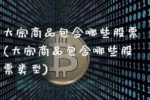大宗商品包含哪些股票(大宗商品包含哪些股票类型)_https://www.czytfl.com_期货行情_第1张