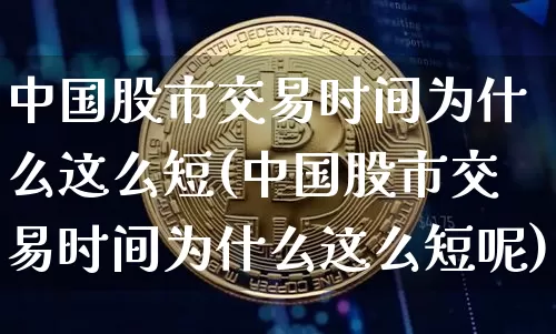 中国股市交易时间为什么这么短(中国股市交易时间为什么这么短呢)_https://www.czytfl.com_期货价格_第1张