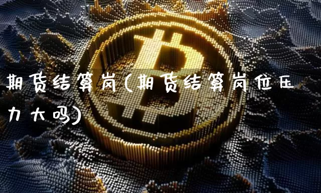 期货结算岗(期货结算岗位压力大吗)_https://www.czytfl.com_期货交易_第1张